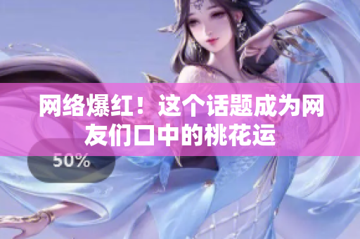 网络爆红！这个话题成为网友们口中的桃花运