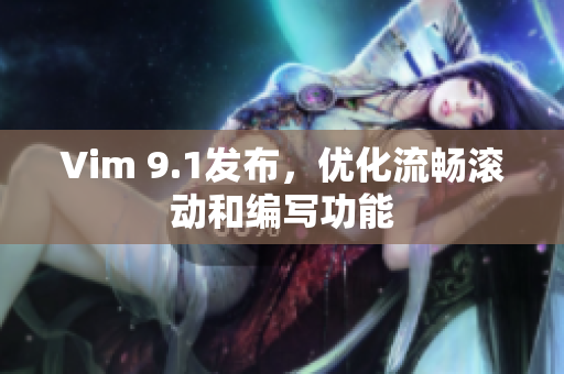 Vim 9.1发布，优化流畅滚动和编写功能