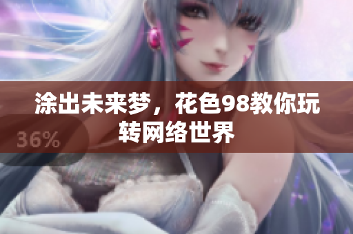 涂出未来梦，花色98教你玩转网络世界