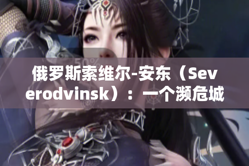 俄罗斯索维尔-安东（Severodvinsk）：一个濒危城市的经济前景