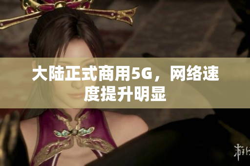 大陆正式商用5G，网络速度提升明显