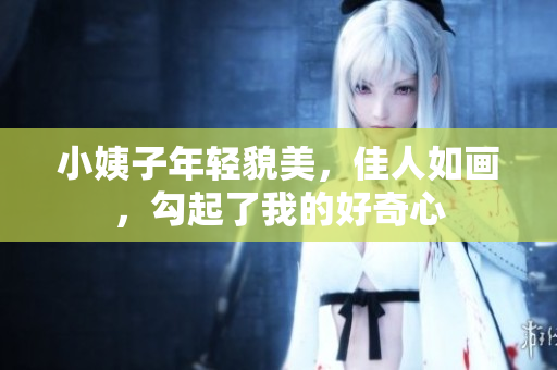 小姨子年轻貌美，佳人如画，勾起了我的好奇心