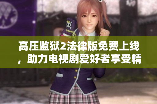 高压监狱2法律版免费上线，助力电视剧爱好者享受精彩剧情！