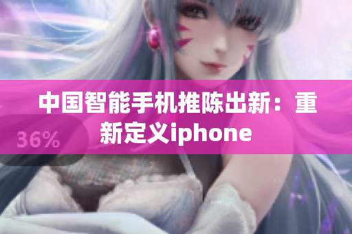 中国智能手机推陈出新：重新定义iphone
