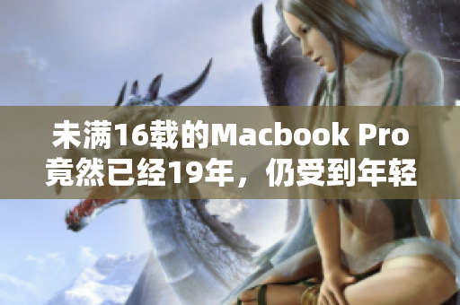 未满16载的Macbook Pro竟然已经19年，仍受到年轻人喜爱