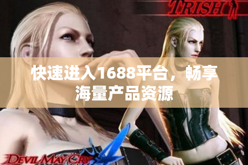 快速进入1688平台，畅享海量产品资源