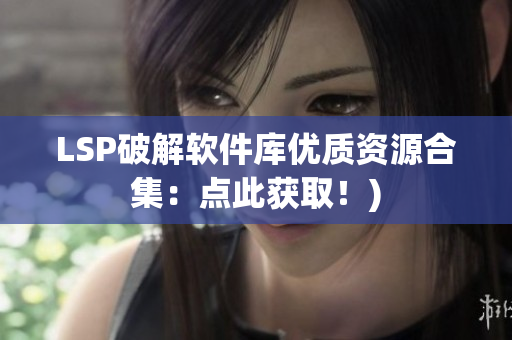 LSP破解软件库优质资源合集：点此获取！)