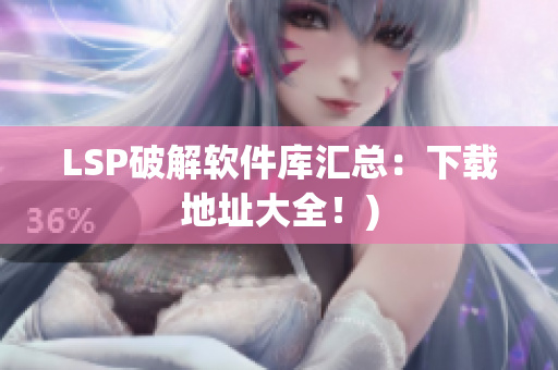 LSP破解软件库汇总：下载地址大全！)