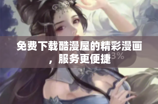 免费下载酷漫屋的精彩漫画，服务更便捷