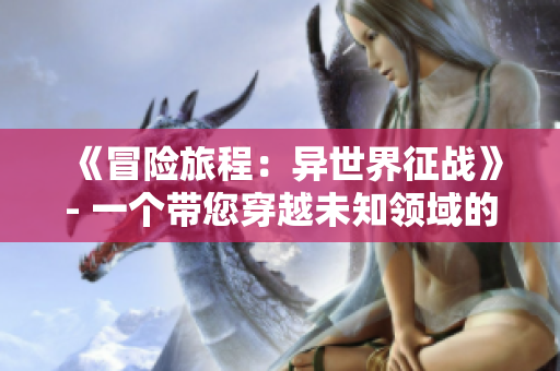 《冒险旅程：异世界征战》- 一个带您穿越未知领域的RPG手游