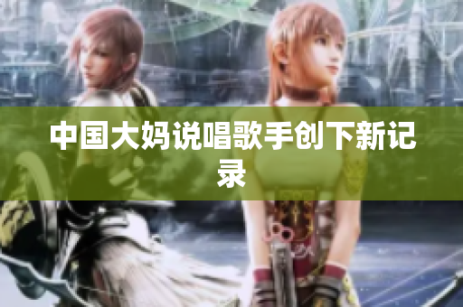 中国大妈说唱歌手创下新记录