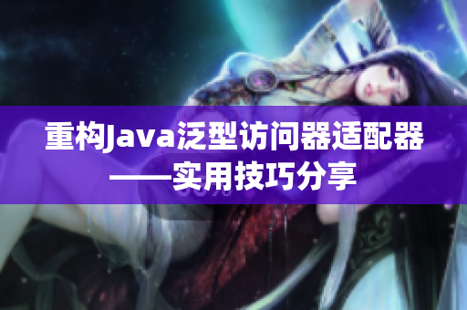 重构Java泛型访问器适配器——实用技巧分享