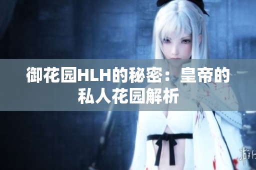 御花园HLH的秘密：皇帝的私人花园解析