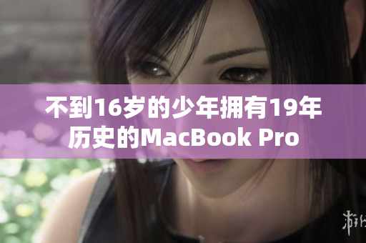 不到16岁的少年拥有19年历史的MacBook Pro