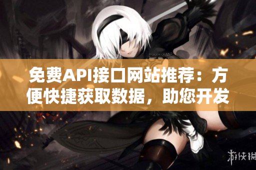 免费API接口网站推荐：方便快捷获取数据，助您开发网站！