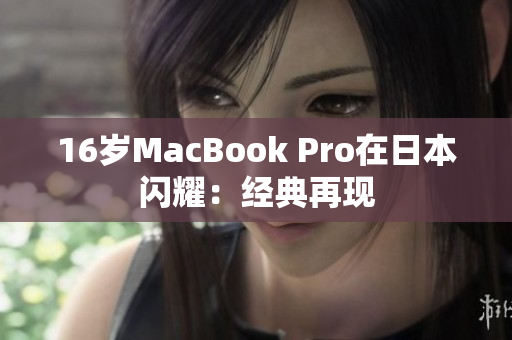 16岁MacBook Pro在日本闪耀：经典再现
