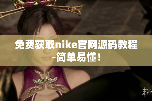 免费获取nike官网源码教程-简单易懂！