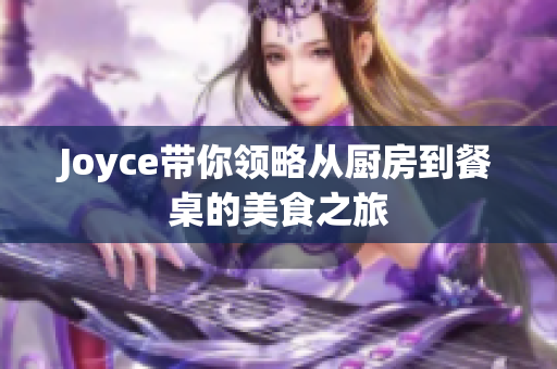 Joyce带你领略从厨房到餐桌的美食之旅