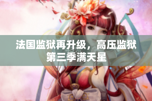 法国监狱再升级，高压监狱第三季满天星
