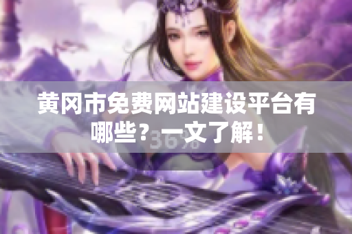 黄冈市免费网站建设平台有哪些？一文了解！