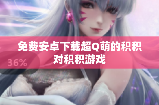 免费安卓下载超Q萌的积积对积积游戏