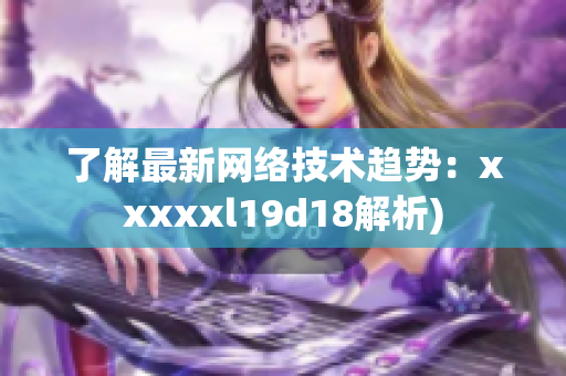 了解最新网络技术趋势：xxxxxl19d18解析)