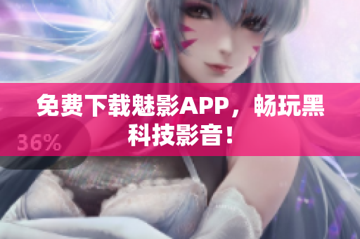 免费下载魅影APP，畅玩黑科技影音！