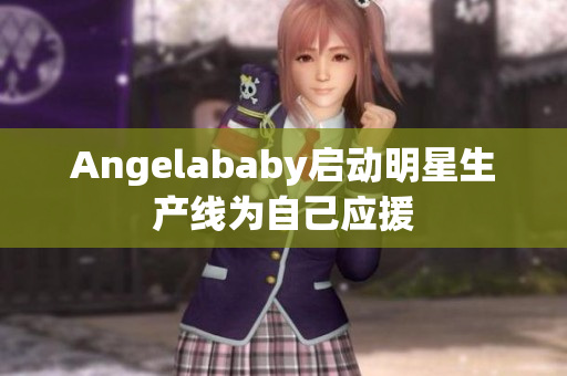 Angelababy启动明星生产线为自己应援