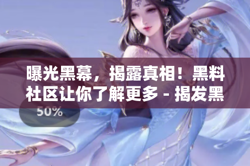 曝光黑幕，揭露真相！黑料社区让你了解更多 - 揭发黑幕，深入探究！探索黑料社区内幕
