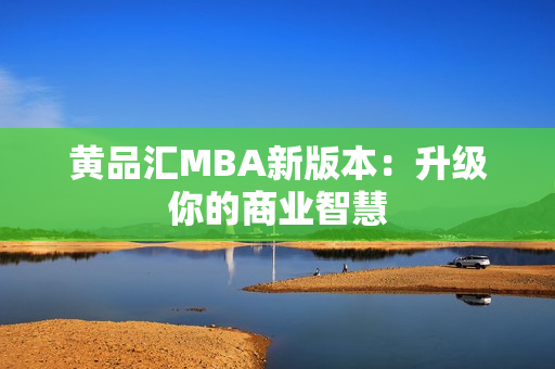 黄品汇MBA新版本：升级你的商业智慧