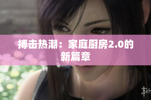搏击热潮：家庭厨房2.0的新篇章