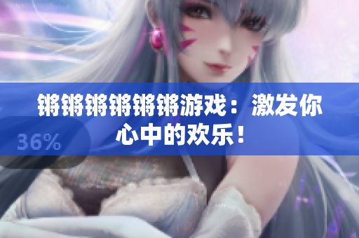 锵锵锵锵锵锵游戏：激发你心中的欢乐！