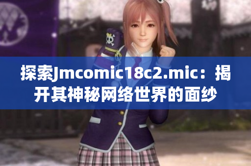 探索Jmcomic18c2.mic：揭开其神秘网络世界的面纱