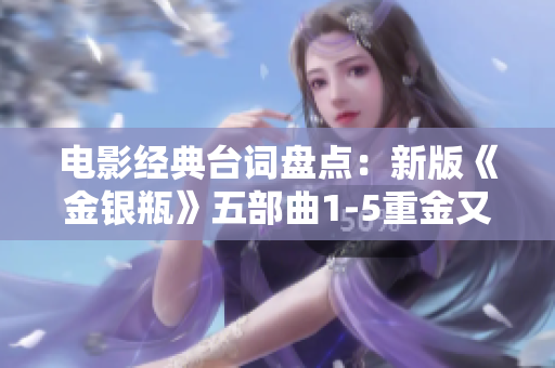 电影经典台词盘点：新版《金银瓶》五部曲1-5重金又重情！