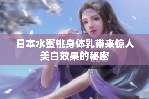 日本水蜜桃身体乳带来惊人美白效果的秘密
