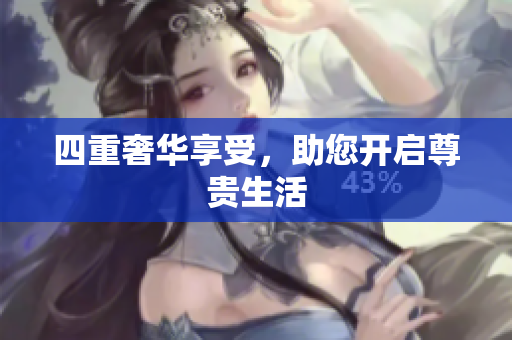 四重奢华享受，助您开启尊贵生活
