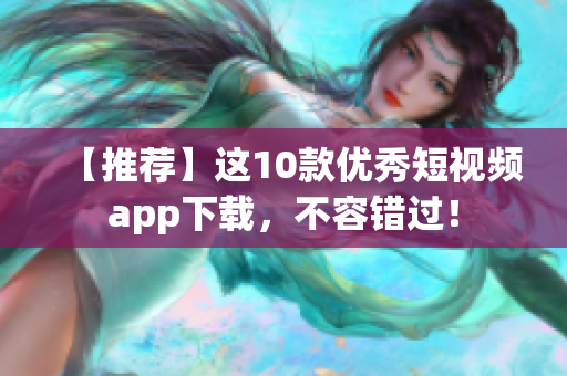 【推荐】这10款优秀短视频app下载，不容错过！