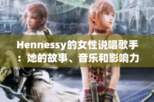 Hennessy的女性说唱歌手：她的故事、音乐和影响力