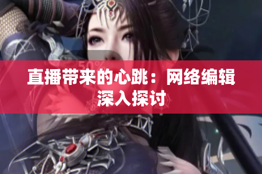 直播带来的心跳：网络编辑深入探讨