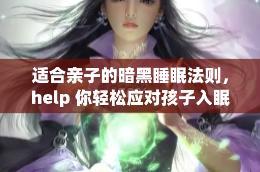 适合亲子的暗黑睡眠法则，help 你轻松应对孩子入眠难！