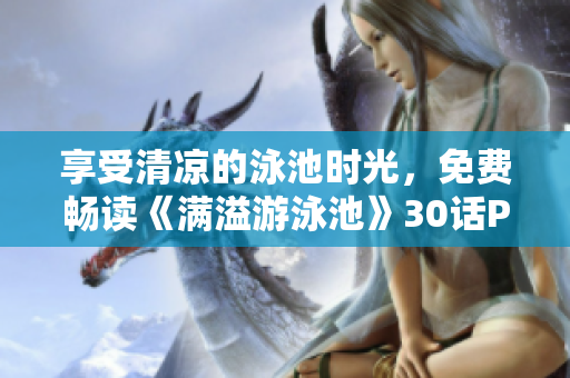 享受清凉的泳池时光，免费畅读《满溢游泳池》30话PDF