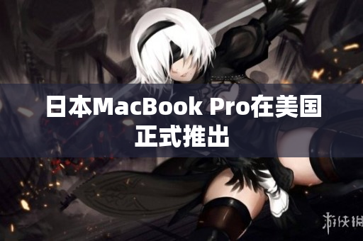 日本MacBook Pro在美国正式推出