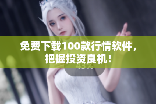免费下载100款行情软件，把握投资良机！