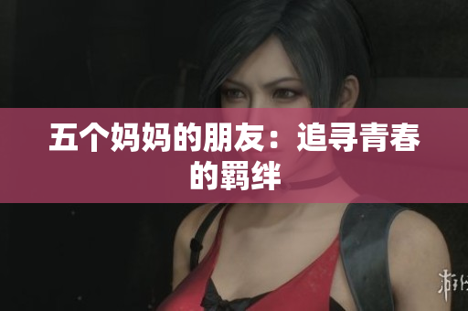 五个妈妈的朋友：追寻青春的羁绊