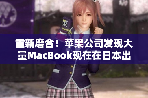 重新磨合！苹果公司发现大量MacBook现在在日本出现了问题