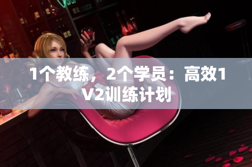 1个教练，2个学员：高效1V2训练计划