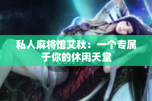 私人麻将馆艾秋：一个专属于你的休闲天堂