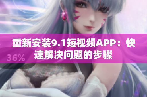 重新安装9.1短视频APP：快速解决问题的步骤