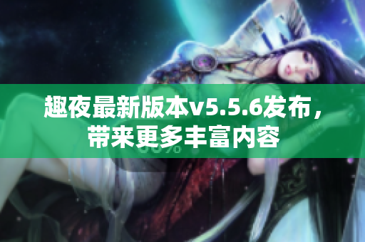 趣夜最新版本v5.5.6发布，带来更多丰富内容