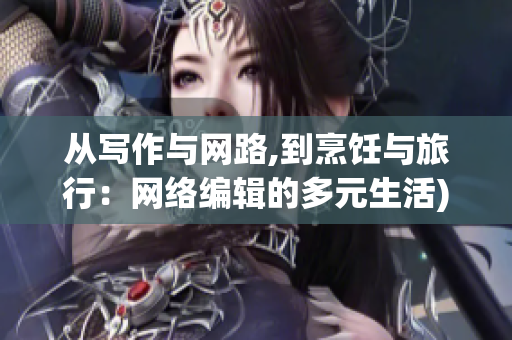 从写作与网路,到烹饪与旅行：网络编辑的多元生活)
